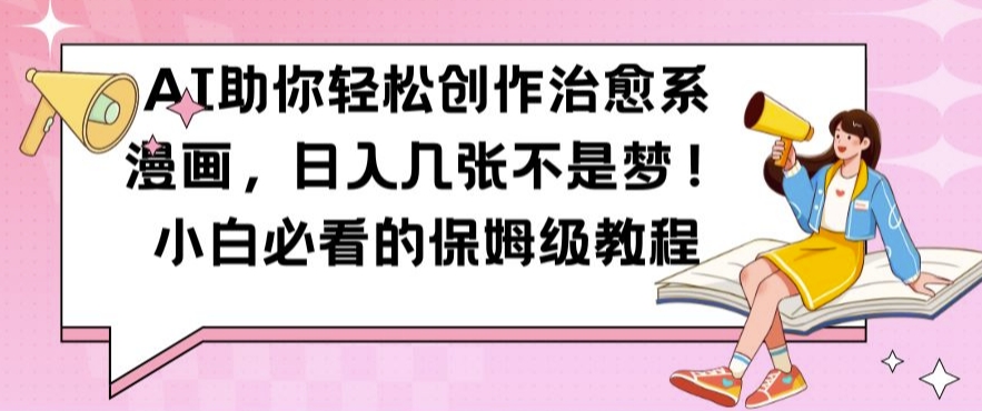 AI助你轻松创作治愈系漫画,日入几张不是梦,小白必看的保姆级教程【揭秘】-快赚