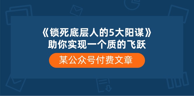 某公众号付费文章《锁死底层人的5大阳谋》助你实现一个质的飞跃-快赚