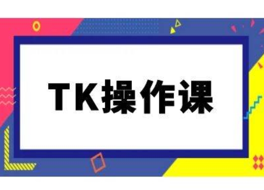 TK操作课,tiktok跨境电商教程(更新中)-快赚