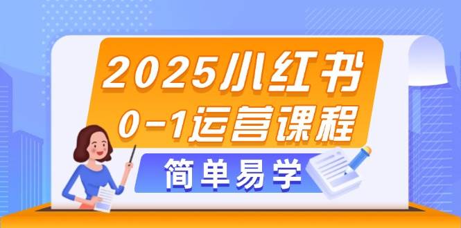 2025小红书0-1运营课程,选品、素材、笔记制作与发布技巧-快赚