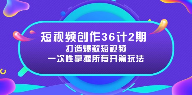 短视频创作36计2期：打造爆款短视频所需的各类开篇技巧，提升视频吸引力-快赚