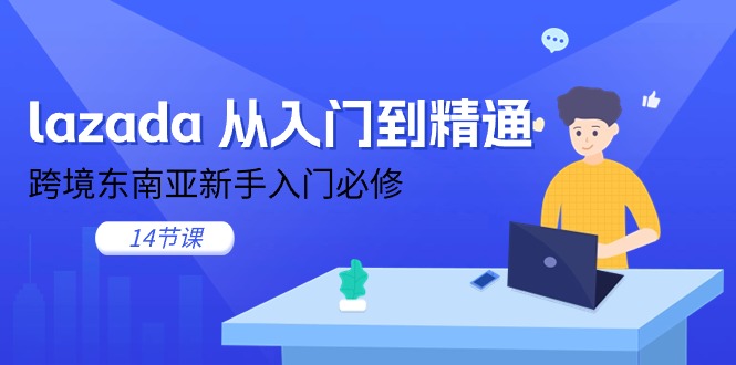 lazada 从入门到精通，跨境东南亚新手入门必修(14节课-快赚