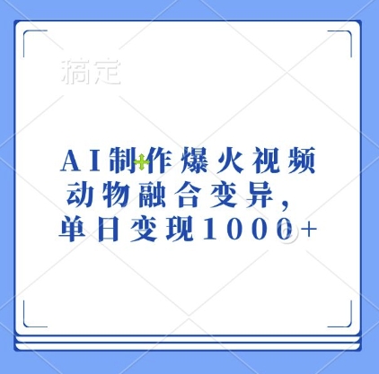 AI制作爆火视频，动物融合变异，单日变现1k-快赚