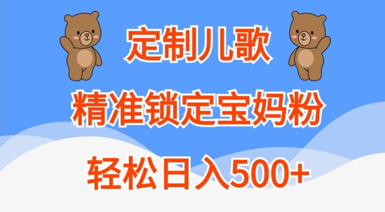 定制儿歌,精准锁定宝妈粉,轻松日入500+【揭秘】-快赚
