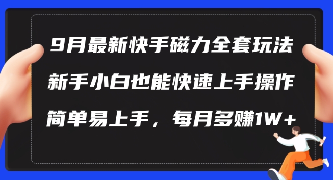 9月最新快手磁力玩法,新手小白也能操作,简单易上手,每月多赚1W+【揭秘】-快赚