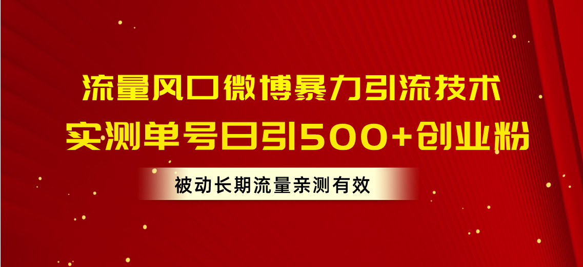 流量风口微博暴力引流技术,单号日引500+创业粉,被动长期流量-快赚