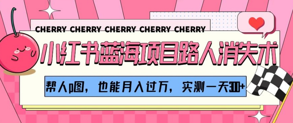 小红书蓝海项目路人消失术，帮人p图，也能月入过万，实测一天300+【揭秘】-快赚