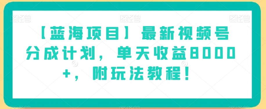 【蓝海项目】最新视频号分成计划，单天收益8000+，附玩法教程！-快赚