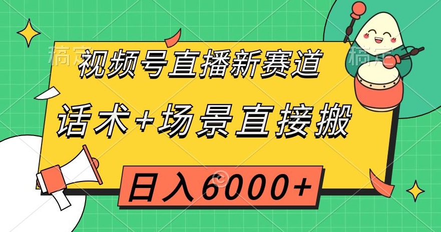 视频号直播新赛道,话术+场景直接搬,日入6000+【揭秘】-快赚