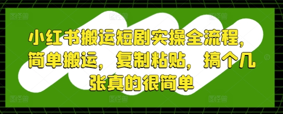 小红书搬运短剧实操全流程,简单搬运,复制粘贴,搞个几张真的很简单-快赚
