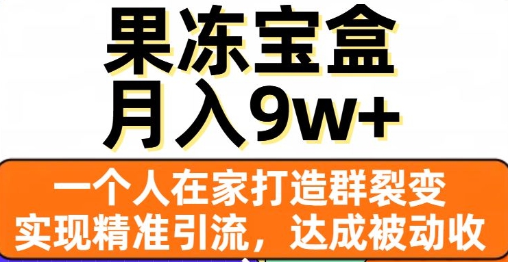 果冻宝盒,一个人在家打造群裂变,实现精准引流,达成被动收入,月入9w+-快赚