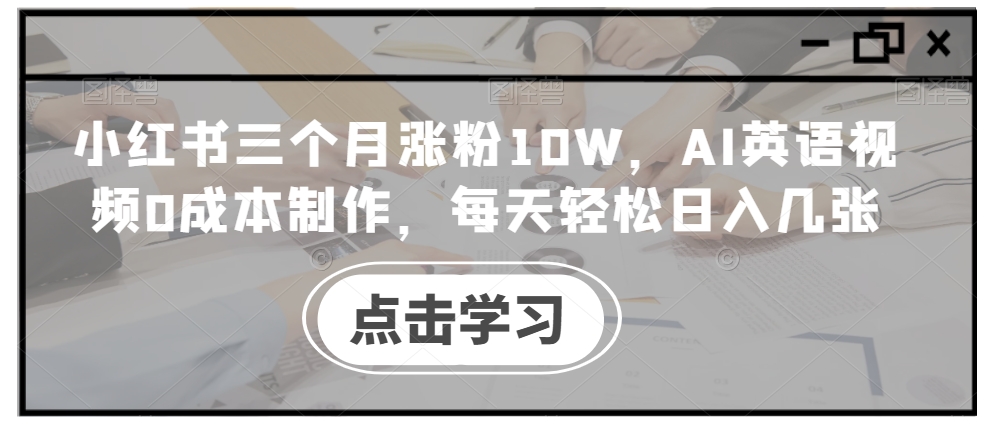 小红书三个月涨粉10W,AI英语视频0成本制作,每天轻松日入几张【揭秘】-快赚