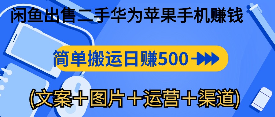 闲鱼出售二手华为苹果手机赚钱，简单搬运 日赚500-1000(文案＋图片＋运...-快赚