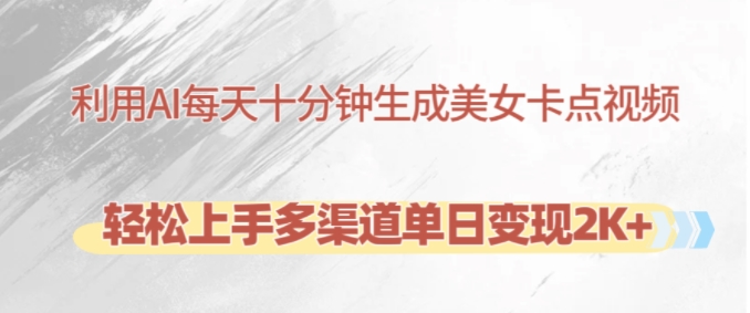 利用AI每天十分钟制作美女卡点视频,轻松上手多渠道单日变现2K+-快赚