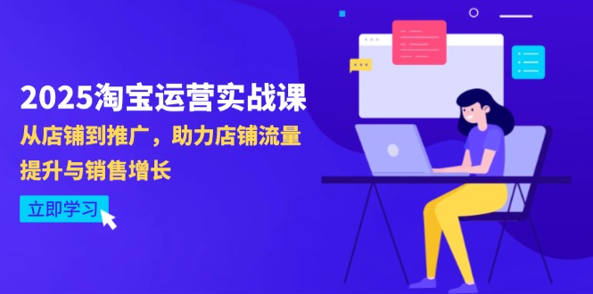 2025淘宝运营实战课-4月更新:从店铺到推广,助力店铺流量提升与销售增长-快赚