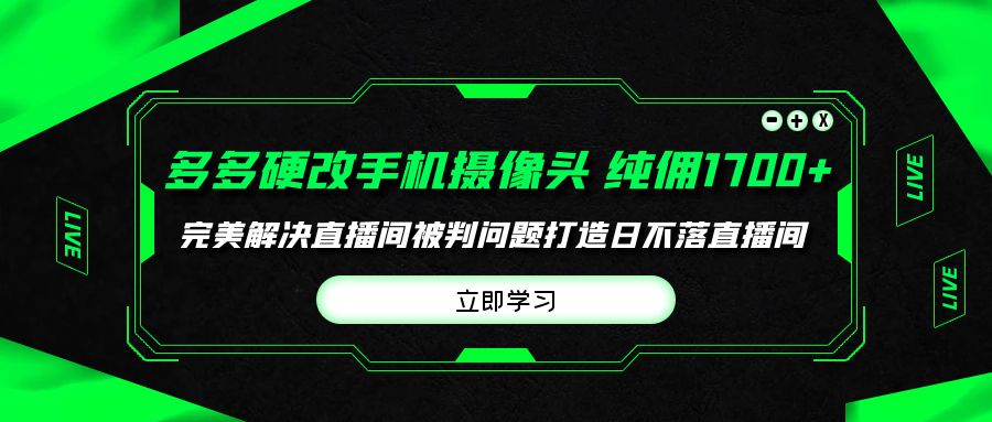 (9987期)多多硬改手机摄像头,单场带货纯佣1700+完美解决直播间被判问题,打造日...-快赚