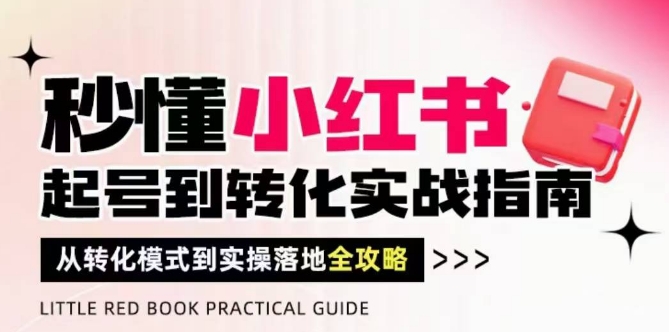 秒懂小红书-起号到转化实战指南，​从转化模式到实操落地全攻略，让你破解流量玄学，做得有结果-快赚