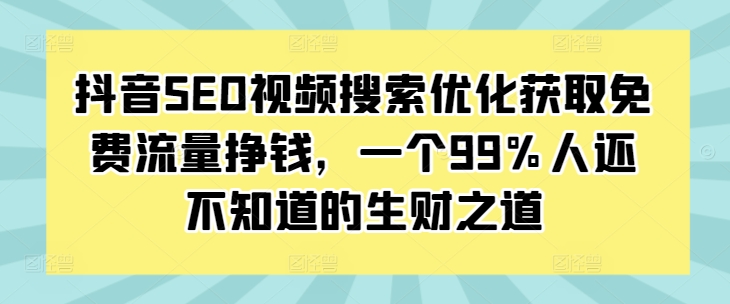 抖音SEO视频搜索优化获取免费流量挣钱，一个99%人还不知道的生财之道-快赚