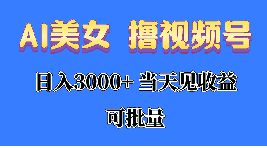 AI美女 撸视频号分成，当天见收益，日入3000+，可批量！！！-快赚
