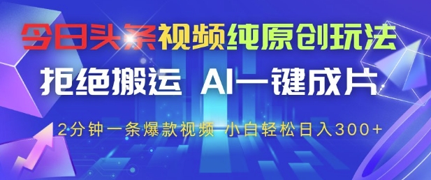今日头条视频纯原创玩法,拒绝搬运,AI一键成片, 2分钟一条爆款视频,小白也能轻松日入3张+【揭秘】-快赚