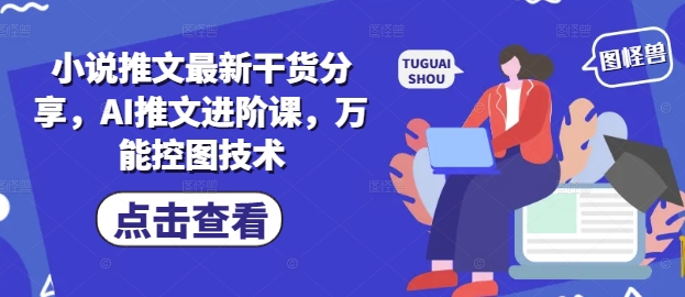 小说推文最新干货分享,AI推文进阶课,万能控图技术-快赚