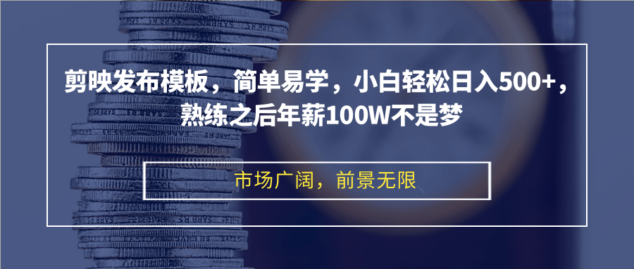 剪映发布模板，简单易学，小白轻松日入500+，熟练之后年薪100W不是梦-快赚