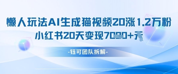 懒人玩法AI生成猫咪图片视频,20涨1.2W万粉,小红书商单20天变现7k-快赚