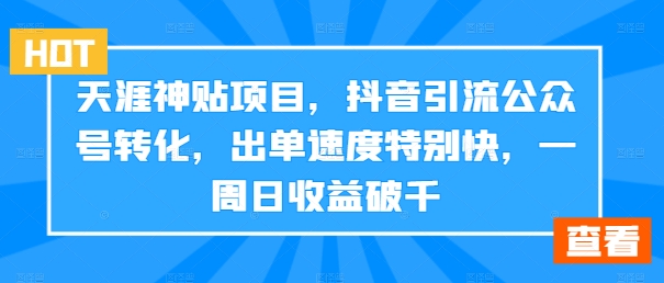 天涯神贴项目，抖音引流公众号转化，出单速度特别快，一周日收益破千-快赚