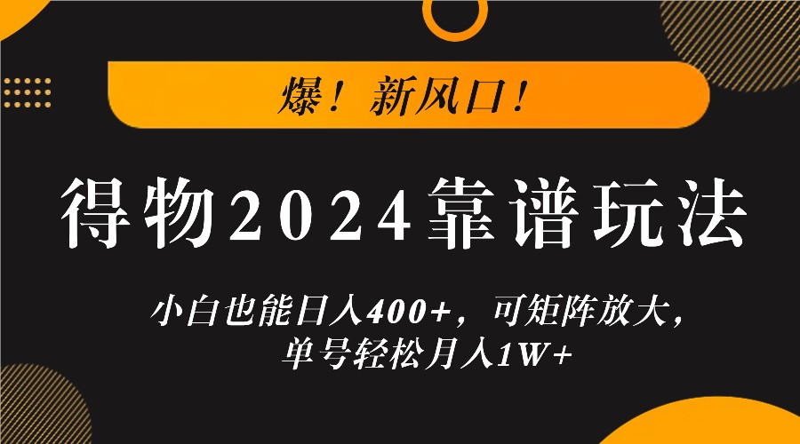 爆!新风口!小白也能日入400+,得物2024靠谱玩法,可矩阵放大,单号轻松月入1W+-快赚