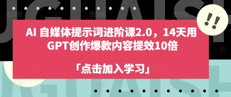 AI自媒体提示词进阶课2.0,14天用 GPT创作爆款内容提效10倍-快赚