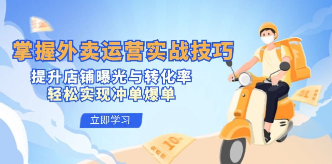 掌握外卖运营实战技巧,提升店铺曝光与转化率,轻松实现冲单爆单-快赚