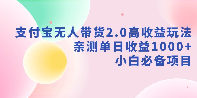 支付宝无人带货2.0高收益玩法，亲测单日收益1000+，小白必备项目-快赚