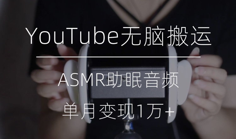 冷门玩法，YouTube无脑搬运ASMR视频，单月变现1万+【揭秘】-快赚