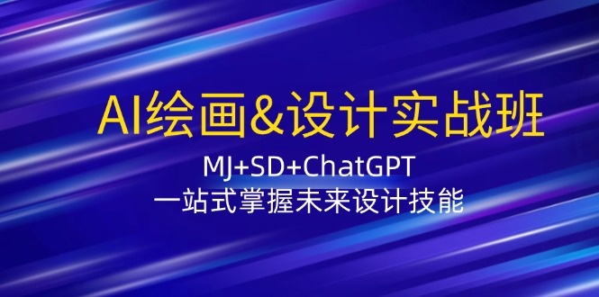 AI绘画&设计实战班：MJ+SD+ChatGPT，一站式掌握未来设计技能-快赚