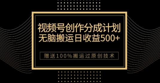 最新视频号创作分成计划,无脑搬运一天收益500+,100%搬运过原创技巧【揭秘】-快赚