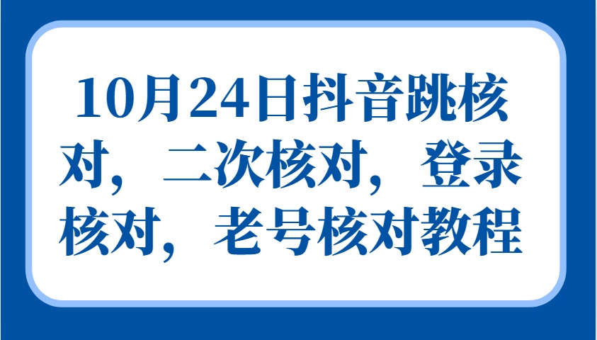 10月24日抖音跳核对,二次核对,登录核对,老号核对教程-快赚