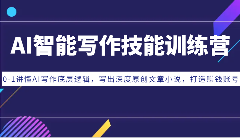 AI智能写作技能训练营:0-1讲懂AI写作底层逻辑,写出深度原创文章小说,打造赚钱账号-快赚