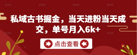 私域古书掘金，当天进粉当天成交，单号月入6k+-快赚