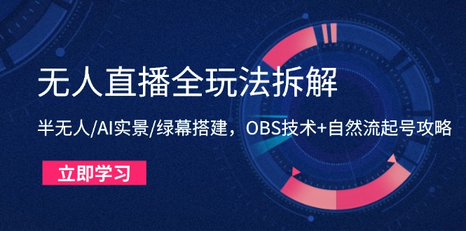 无人直播全玩法拆解:半无人/AI实景/绿幕搭建,OBS技术+自然流起号攻略-快赚