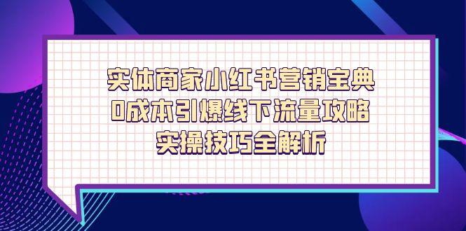 实体商家小红书营销宝典,0成本引爆线下流量攻略,实操技巧全解析-快赚
