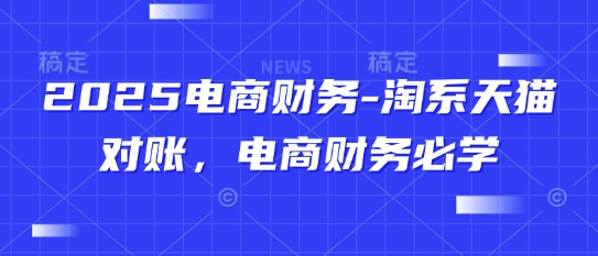 2025电商财务-淘系天猫对账,电商财务必学-快赚