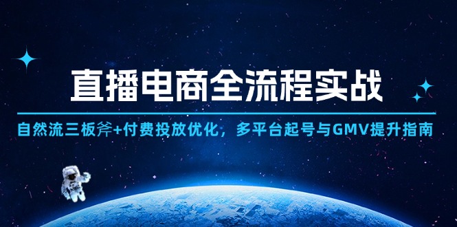 直播电商全流程实战:自然流三板斧+付费投放优化,多平台起号与GMV提升指南-快赚