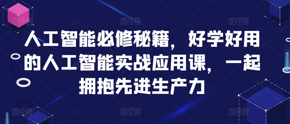 人工智能必修秘籍,好学好用的人工智能实战应用课,一起拥抱先进生产力-快赚
