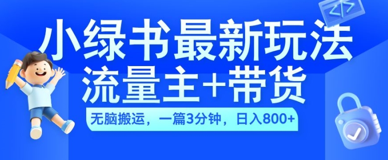 2024小绿书流量主+带货最新玩法,AI无脑搬运,一篇图文3分钟,日入几张-快赚