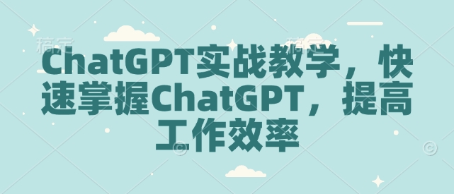 ChatGPT实战教学，快速掌握ChatGPT，提高工作效率-快赚