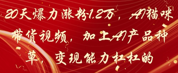 20天爆力涨粉1.2W,AI猫咪带货视频,加上AI产品种草,变现能力杠杠的-快赚