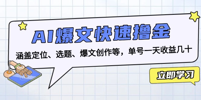 AI爆文快速撸金：涵盖定位、选题、爆文创作等，单号一天收益几十-快赚