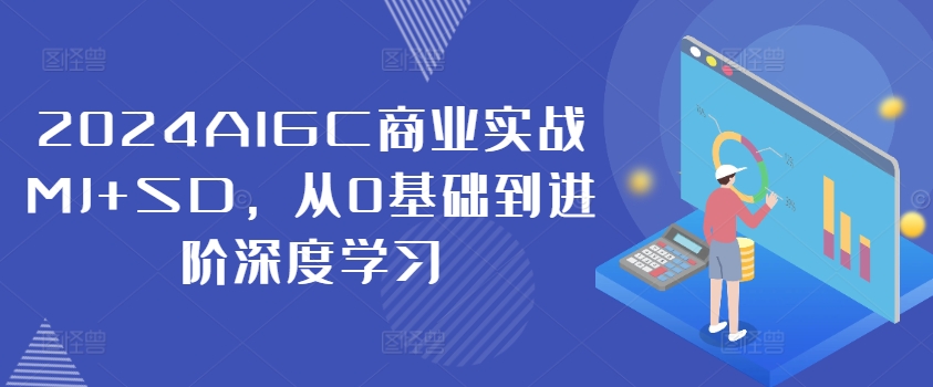 2024AIGC商业实战MJ+SD,从0基础到进阶深度学习-快赚