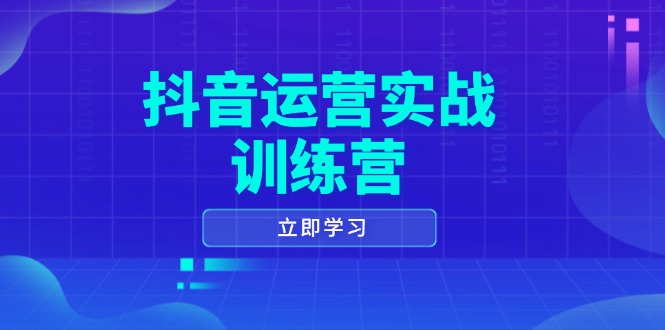 抖音运营实战训练营,0-1打造短视频爆款,涵盖拍摄剪辑、运营推广等全过程-快赚