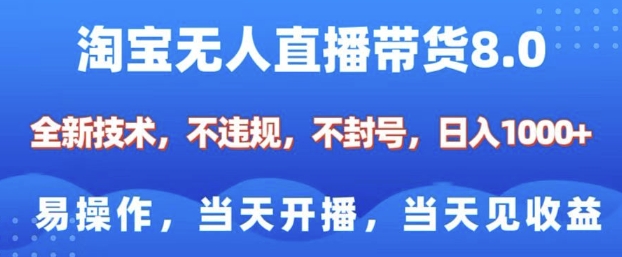 淘宝无人直播带货8.0，全新技术，不违规，不封号，纯小白易操作，当天开播，当天见收益，日入多张-快赚